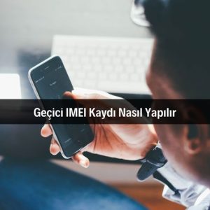 Geçici IMEI Kaydı Nasıl Yapılır