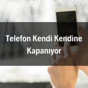 Telefon Kendi Kendine Kapanıyor