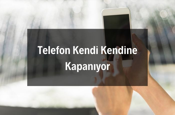 Telefon Kendi Kendine Kapanıyor
