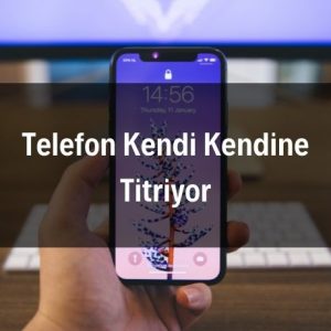 Telefon Kendi Kendine Titriyor Çözümü