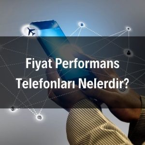 Fiyat Performans Telefonları Nelerdir