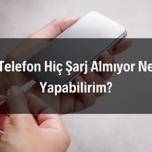 Telefon Hiç Şarj Almıyor