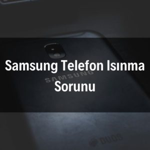 Samsung Telefon Isınma Sorunu