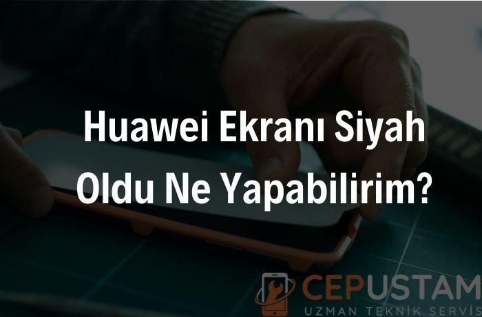 Huawei Ekranı Siyah Oldu