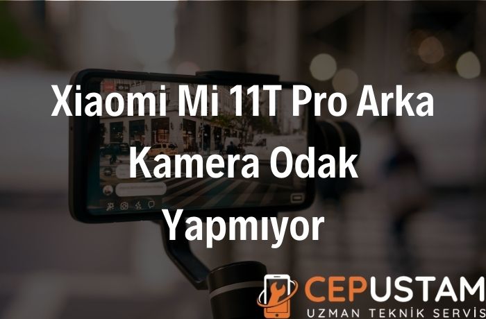 Xiaomi Mi 11T Pro Arka Kamera Odak Yapmıyor
